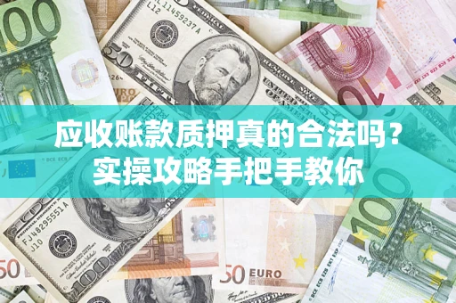 北京应收账款质押真的合法吗？实操攻略手把手教你
