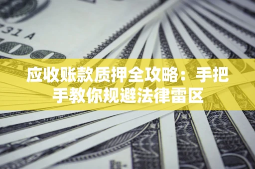 北京应收账款质押全攻略：手把手教你规避法律雷区