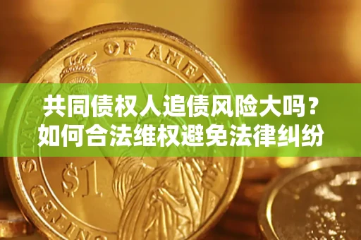 北京共同债权人追债风险大吗？如何合法维权避免法律纠纷？