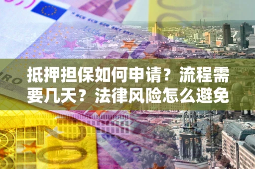 北京抵押担保如何申请？流程需要几天？法律风险怎么避免？避坑指南