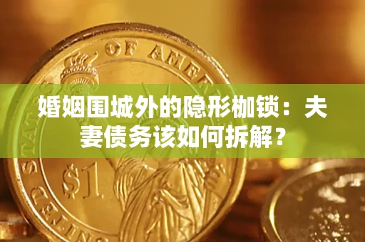 北京婚姻围城外的隐形枷锁：夫妻债务该如何拆解？