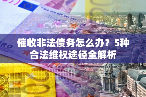 北京催收非法债务怎么办？5种合法维权途径全解析