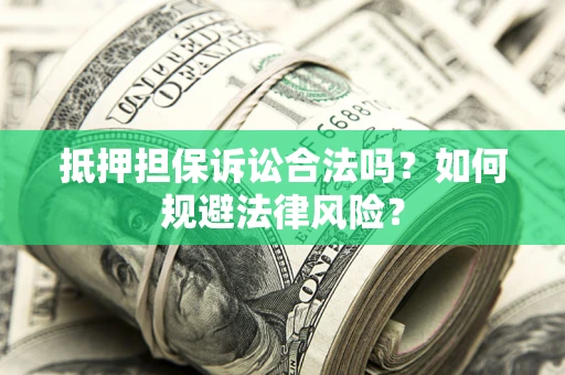 北京抵押担保诉讼合法吗？如何规避法律风险？