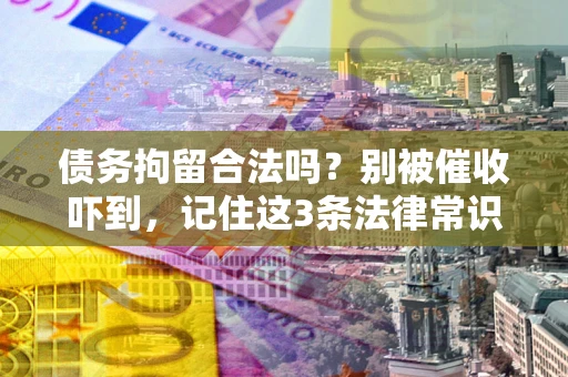北京债务拘留合法吗？别被催收吓到，记住这3条法律常识