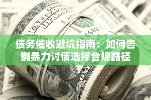 北京债务催收避坑指南：如何告别暴力讨债选择合规路径
