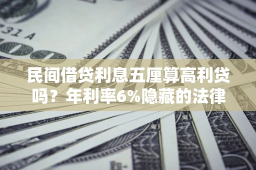 北京民间借贷利息五厘算高利贷吗？年利率6%隐藏的法律风险全解析