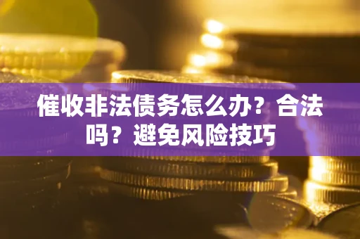 北京催收非法债务怎么办？合法吗？避免风险技巧