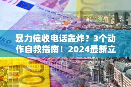 北京暴力催收电话轰炸？3个动作自救指南！2024最新立案标准全解析