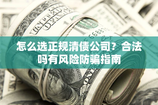 北京怎么选正规清债公司？合法吗有风险防骗指南