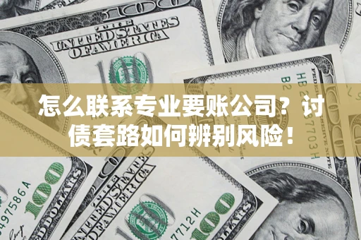 北京怎么联系专业要账公司？讨债套路如何辨别风险！