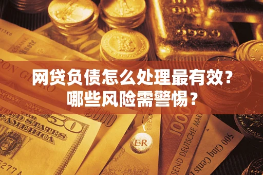 北京网贷负债怎么处理最有效？哪些风险需警惕？