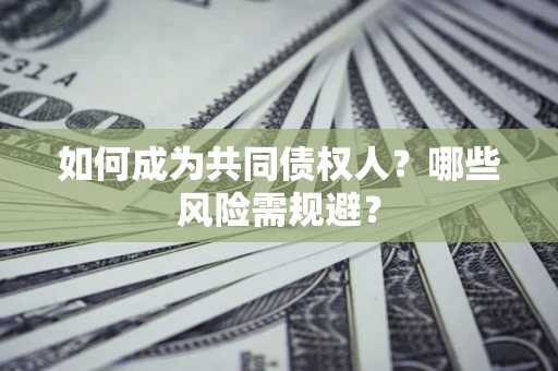 北京如何成为共同债权人？哪些风险需规避？