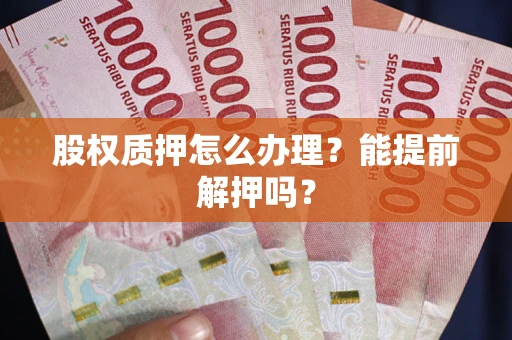 北京股权质押怎么办理？能提前解押吗？
