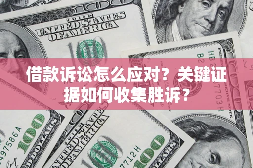 北京借款诉讼怎么应对？关键证据如何收集胜诉？