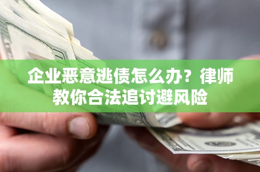 北京企业恶意逃债怎么办？律师教你合法追讨避风险