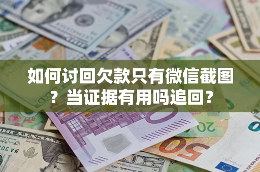 北京如何讨回欠款只有微信截图？当证据有用吗追回？