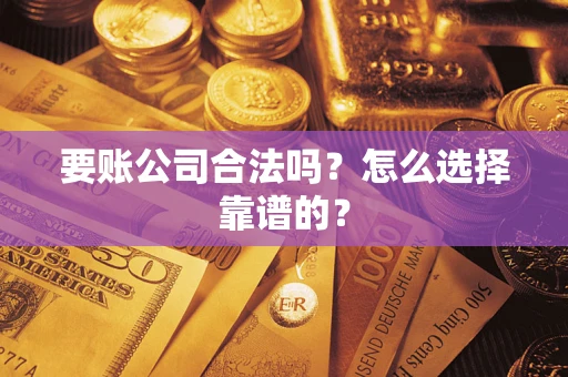 北京要账公司合法吗？怎么选择靠谱的？