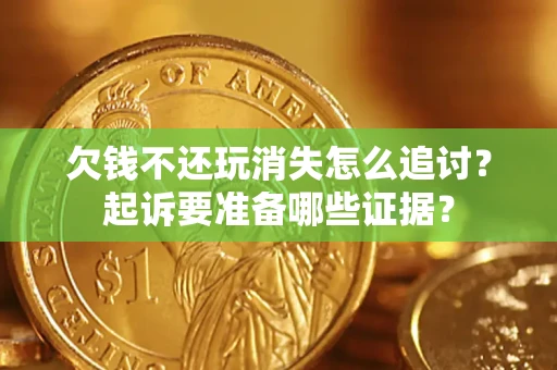 北京欠钱不还玩消失怎么追讨？起诉要准备哪些证据？