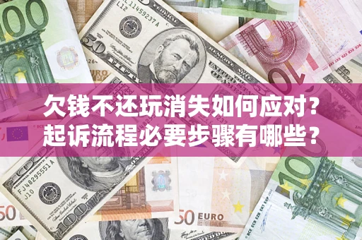 北京欠钱不还玩消失如何应对？起诉流程必要步骤有哪些？