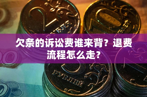北京欠条的诉讼费谁来背？退费流程怎么走？