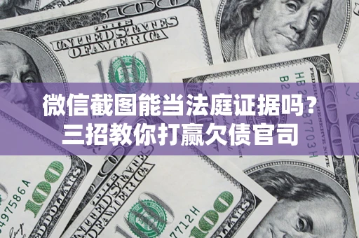 北京微信截图能当法庭证据吗？三招教你打赢欠债官司