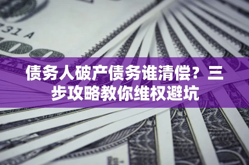 北京债务人破产债务谁清偿？三步攻略教你维权避坑
