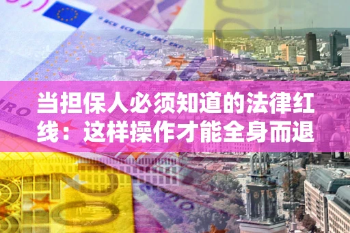北京当担保人必须知道的法律红线：这样操作才能全身而退