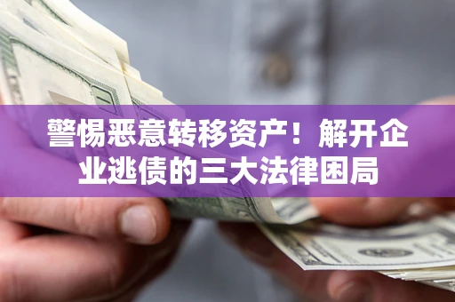 北京警惕恶意转移资产！解开企业逃债的三大法律困局