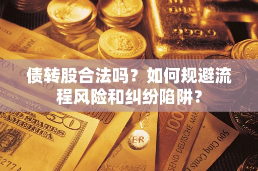 北京债转股合法吗？如何规避流程风险和纠纷陷阱？
