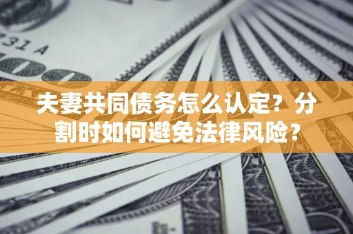 北京夫妻共同债务怎么认定？分割时如何避免法律风险？