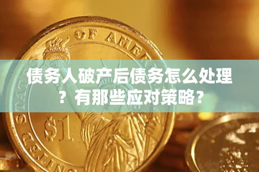 北京债务人破产后债务怎么处理？有那些应对策略？