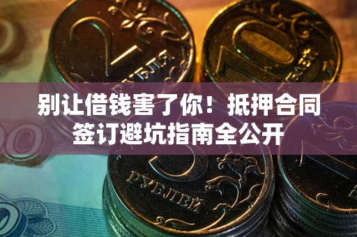 北京别让借钱害了你！抵押合同签订避坑指南全公开