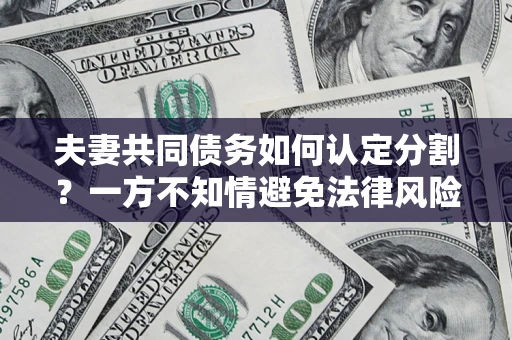 北京夫妻共同债务如何认定分割？一方不知情避免法律风险必看！