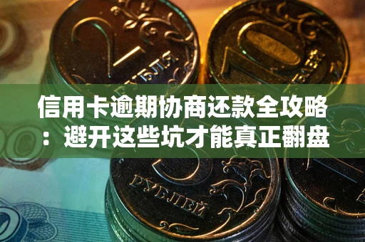 北京信用卡逾期协商还款全攻略：避开这些坑才能真正翻盘
